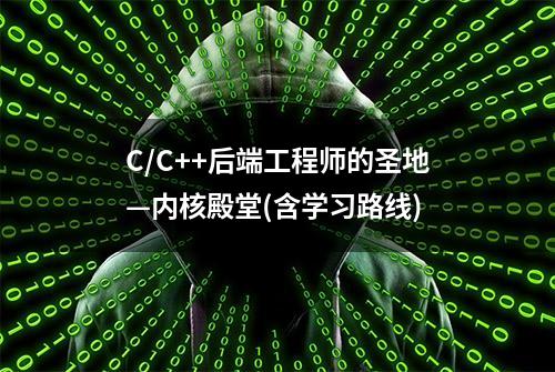 C/C++后端工程师的圣地—内核殿堂(含学习路线)