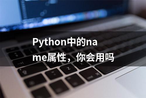 Python中的name属性，你会用吗