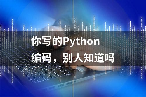 你写的Python编码，别人知道吗