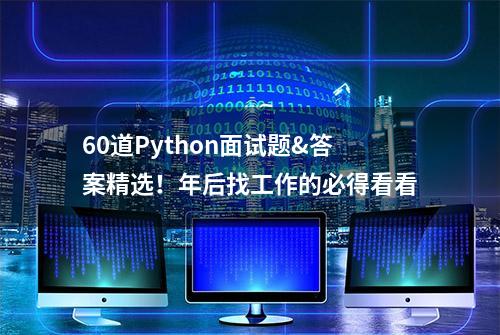 60道Python面试题&答案精选！年后找工作的必得看看