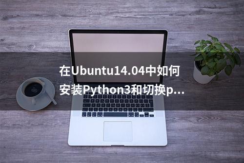 在Ubuntu14.04中如何安装Python3和切换py2和py3环境