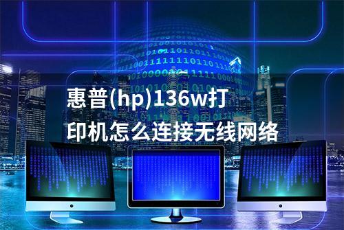 惠普(hp)136w打印机怎么连接无线网络