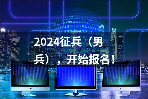 2024征兵（男兵），开始报名！