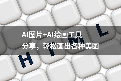 AI图片+AI绘画工具分享，轻松画出各种美图