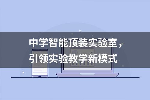 中学智能顶装实验室，引领实验教学新模式