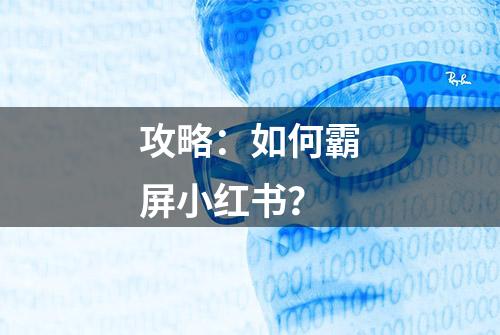 攻略：如何霸屏小红书？