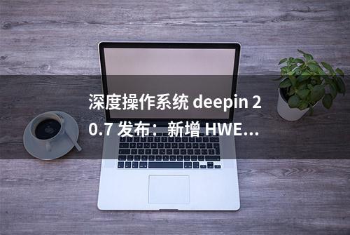 深度操作系统 deepin 20.7 发布：新增 HWE 5.18 内核