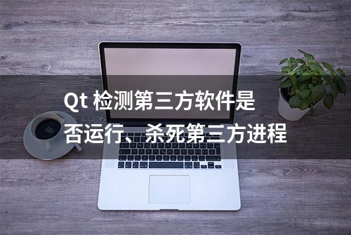 Qt 检测第三方软件是否运行、杀死第三方进程