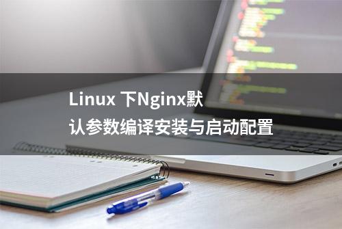 Linux 下Nginx默认参数编译安装与启动配置