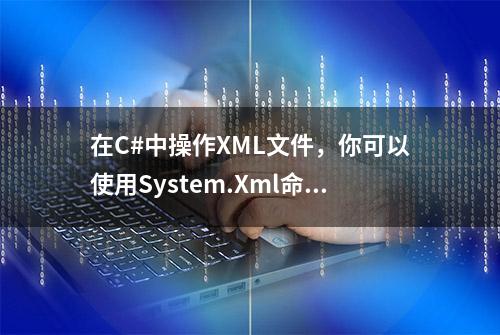 在C#中操作XML文件，你可以使用System.Xml命名空间中的类和方法