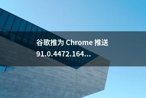 谷歌推为 Chrome 推送 91.0.4472.164 紧急更新，修复 0-day 漏洞