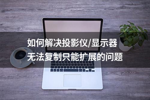 如何解决投影仪/显示器无法复制只能扩展的问题