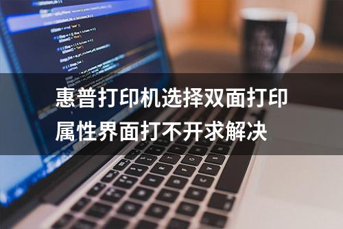 惠普打印机选择双面打印属性界面打不开求解决