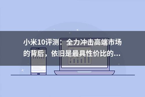 小米10评测：全力冲击高端市场的背后，依旧是最具性价比的旗舰机