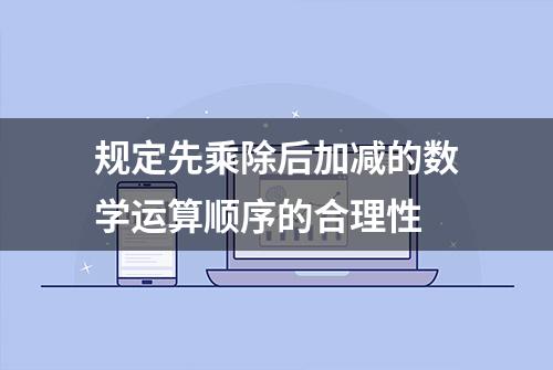 规定先乘除后加减的数学运算顺序的合理性