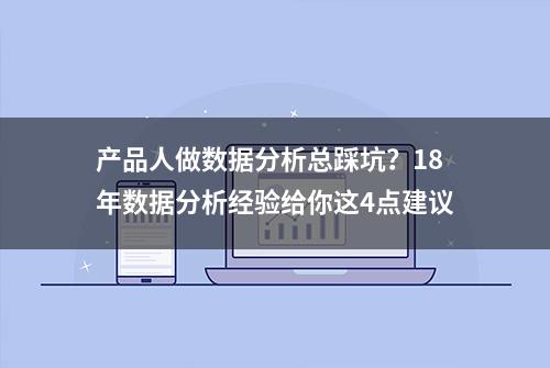 产品人做数据分析总踩坑？18年数据分析经验给你这4点建议