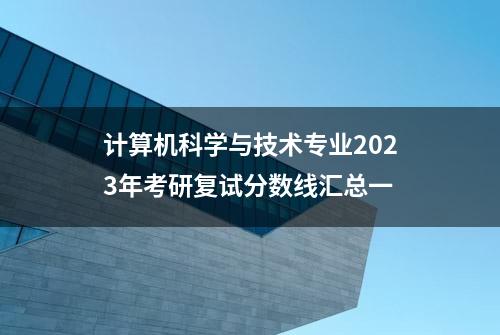 计算机科学与技术专业2023年考研复试分数线汇总一