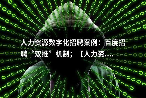 人力资源数字化招聘案例：百度招聘“双推”机制；【人力资...