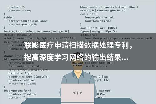 联影医疗申请扫描数据处理专利，提高深度学习网络的输出结果的准确度