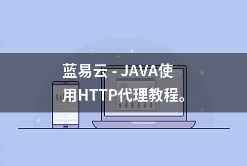 蓝易云 - JAVA使用HTTP代理教程。