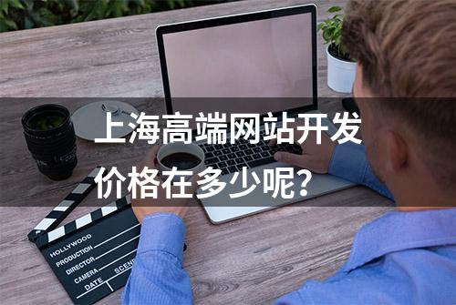 上海高端网站开发价格在多少呢？