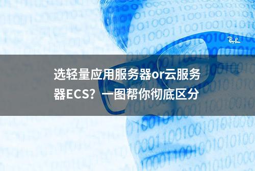 选轻量应用服务器or云服务器ECS？一图帮你彻底区分