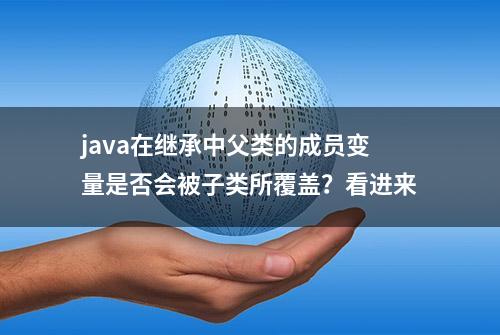 java在继承中父类的成员变量是否会被子类所覆盖？看进来