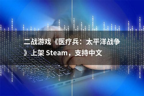 二战游戏《医疗兵：太平洋战争》上架 Steam，支持中文