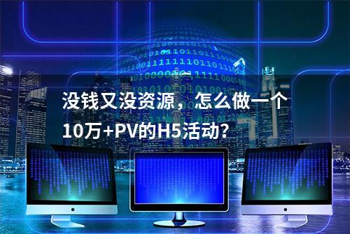 没钱又没资源，怎么做一个10万+PV的H5活动？