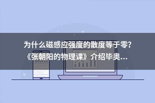 为什么磁感应强度的散度等于零？《张朝阳的物理课》介绍毕奥-萨伐尔定律