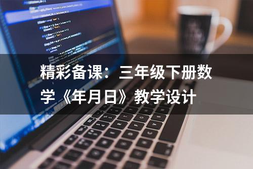 精彩备课：三年级下册数学《年月日》教学设计