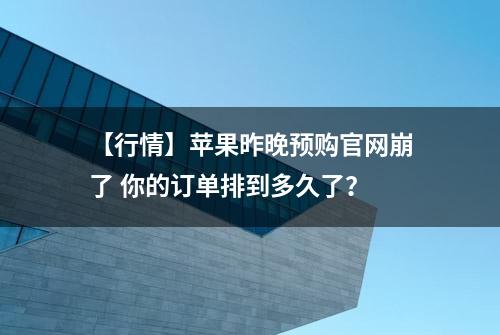 【行情】苹果昨晚预购官网崩了 你的订单排到多久了？