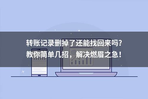 转账记录删掉了还能找回来吗？教你简单几招，解决燃眉之急！