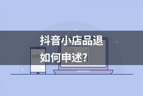 抖音小店品退如何申述?