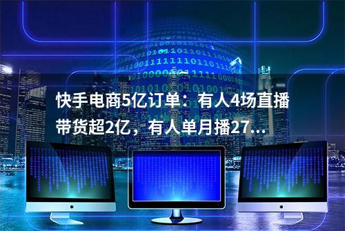 快手电商5亿订单：有人4场直播带货超2亿，有人单月播277场