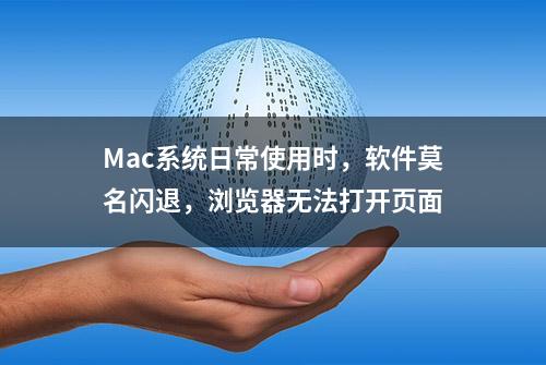 Mac系统日常使用时，软件莫名闪退，浏览器无法打开页面