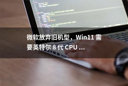 微软放弃旧机型，Win11 需要英特尔 8 代 CPU 起步