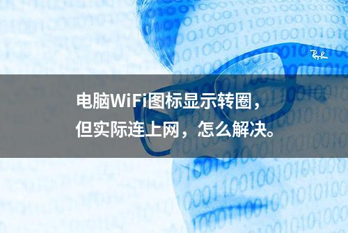 电脑WiFi图标显示转圈，但实际连上网，怎么解决。