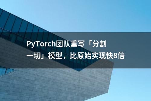 PyTorch团队重写「分割一切」模型，比原始实现快8倍