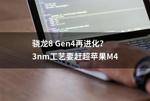 骁龙8 Gen4再进化？3nm工艺要赶超苹果M4