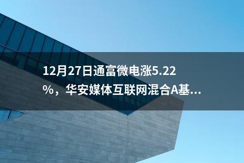 12月27日通富微电涨5.22%，华安媒体互联网混合A基金重仓该股