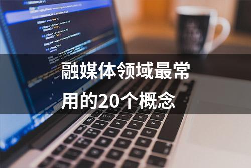 融媒体领域最常用的20个概念