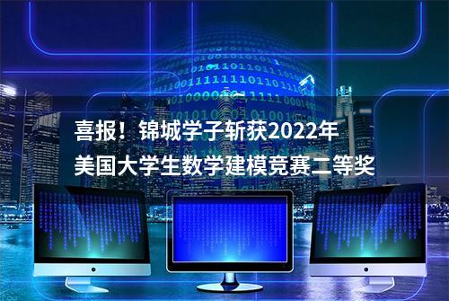 喜报！锦城学子斩获2022年美国大学生数学建模竞赛二等奖