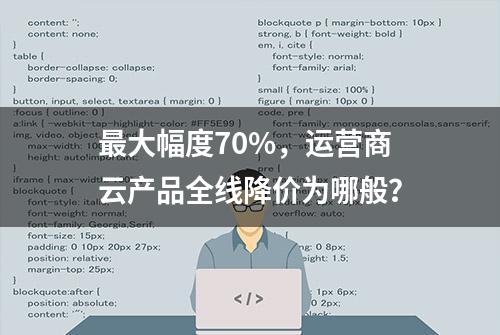 最大幅度70%，运营商云产品全线降价为哪般？