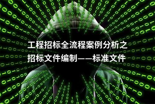 工程招标全流程案例分析之招标文件编制——标准文件