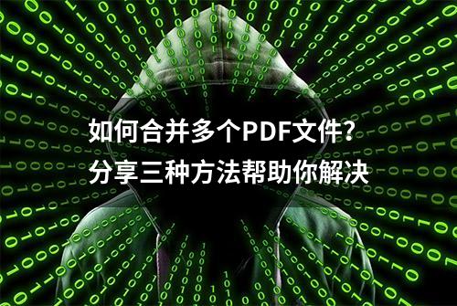 如何合并多个PDF文件？分享三种方法帮助你解决