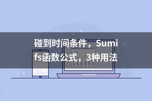 碰到时间条件，Sumifs函数公式，3种用法