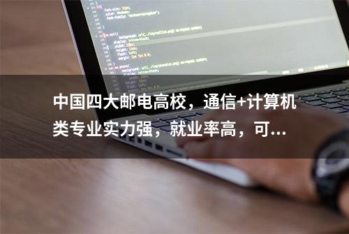 中国四大邮电高校，通信+计算机类专业实力强，就业率高，可报考