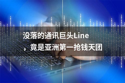 没落的通讯巨头Line，竟是亚洲第一抢钱天团