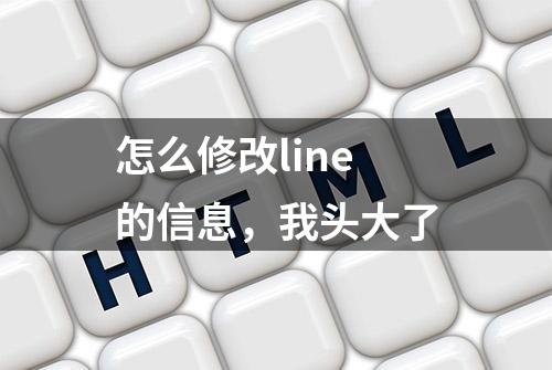 怎么修改line的信息，我头大了